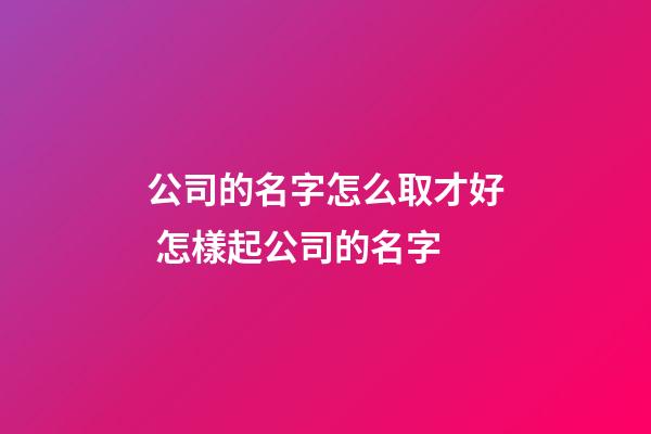 公司的名字怎么取才好 怎樣起公司的名字-第1張-公司起名-玄機派